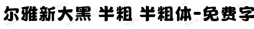 尔雅新大黑 半粗 半粗体字体转换